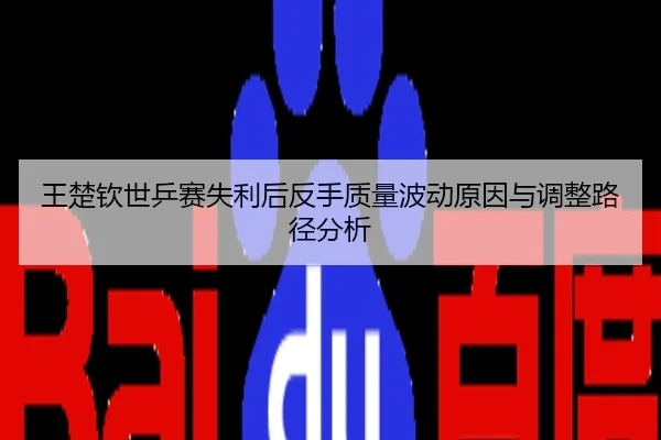 王楚钦世乒赛失利后反手质量波动原因与调整路径分析
